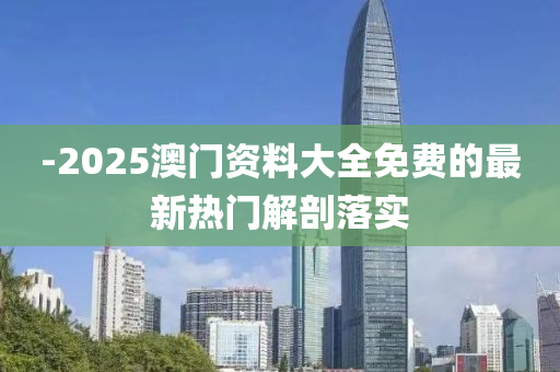 -2025澳門資料大全免費(fèi)的最新熱門解剖落實(shí)