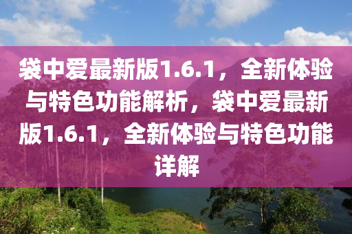 袋中愛最新版1.6.1，全新體驗與特色功能解析，袋中愛最新版1.6.1，全新體驗與特色功能詳解