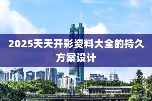 2025天天開彩資料大全的持久方案設(shè)計