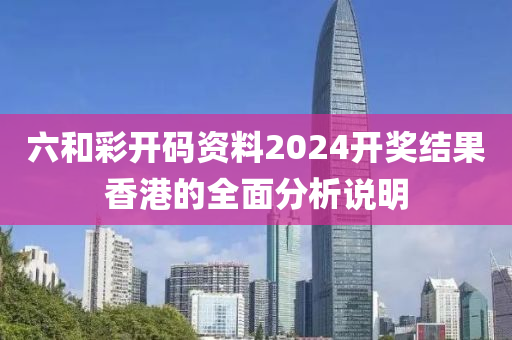 六和彩開碼資料2024開獎結(jié)果香港的全面分析說明