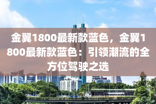 金翼1800最新款藍(lán)色，金翼1800最新款藍(lán)色：引領(lǐng)潮流的全方位駕駛之選