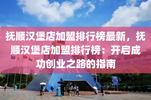 撫順漢堡店加盟排行榜最新，撫順漢堡店加盟排行榜：開啟成功創(chuàng)業(yè)之路的指南