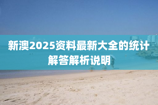 新澳2025資料最新大全的統(tǒng)計(jì)解答解析說(shuō)明