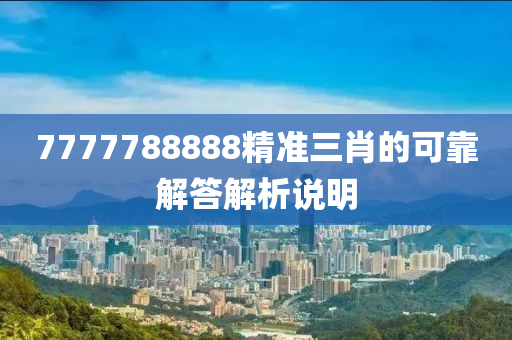 7777788888精準(zhǔn)三肖的可靠解答解析說(shuō)明