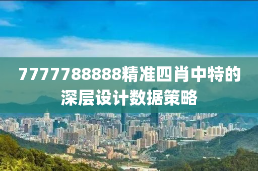 7777788888精準(zhǔn)四肖中特的深層設(shè)計(jì)數(shù)據(jù)策略