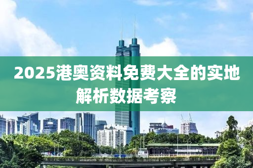 2025港奧資料免費大全的實地解析數(shù)據(jù)考察