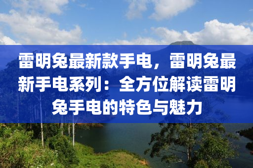 雷明兔最新款手電，雷明兔最新手電系列：全方位解讀雷明兔手電的特色與魅力