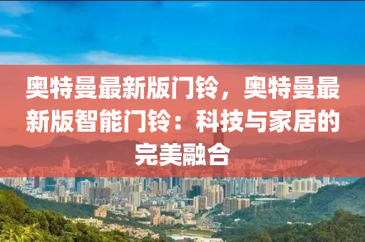 奧特曼最新版門鈴，奧特曼最新版智能門鈴：科技與家居的完美融合