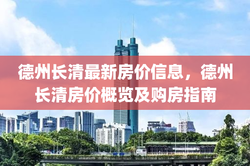 德州長清最新房價信息，德州長清房價概覽及購房指南