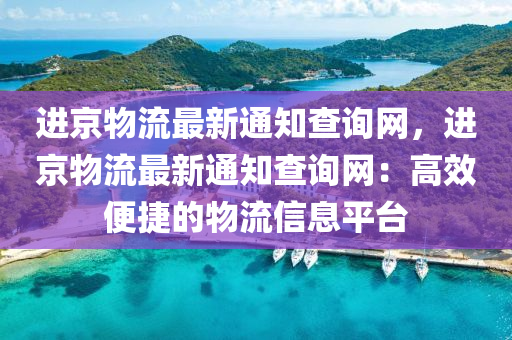 進京物流最新通知查詢網，進京物流最新通知查詢網：高效便捷的物流信息平臺