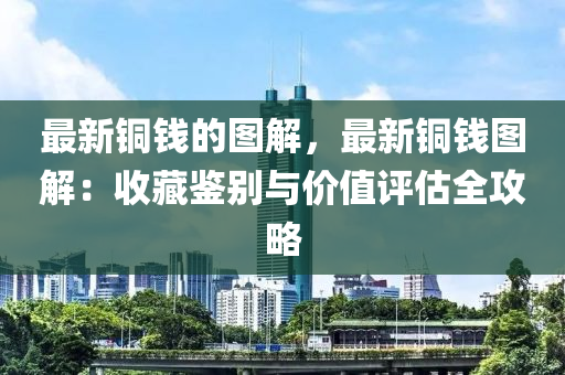 最新銅錢的圖解，最新銅錢圖解：收藏鑒別與價值評估全攻略