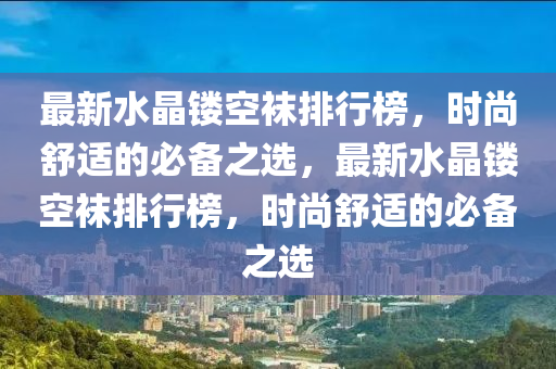 最新水晶鏤空襪排行榜，時尚舒適的必備之選，最新水晶鏤空襪排行榜，時尚舒適的必備之選