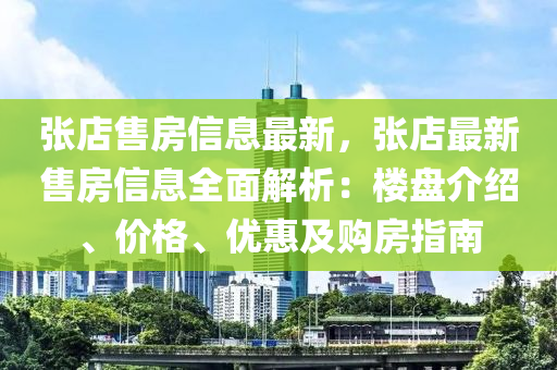 張店售房信息最新，張店最新售房信息全面解析：樓盤介紹、價格、優(yōu)惠及購房指南