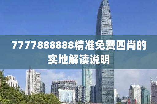 7777888888精準(zhǔn)免費四肖的實地解讀說明