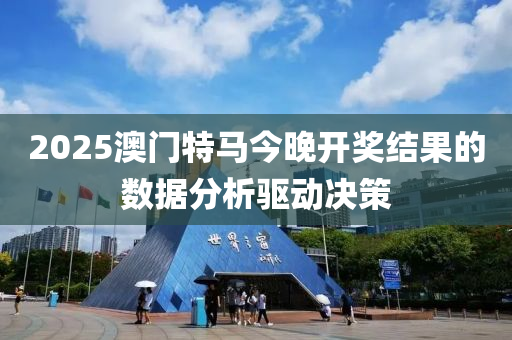 2025澳門特馬今晚開獎結(jié)果的數(shù)據(jù)分析驅(qū)動決策