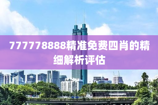 777778888精準(zhǔn)免費(fèi)四肖的精細(xì)解析評(píng)估