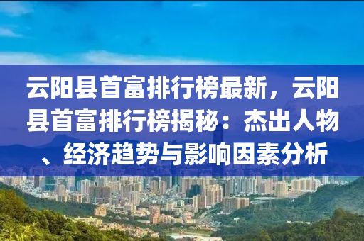 云陽縣首富排行榜最新，云陽縣首富排行榜揭秘：杰出人物、經(jīng)濟(jì)趨勢與影響因素分析