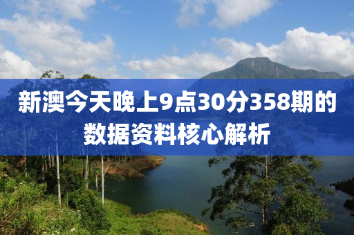 新澳今天晚上9點(diǎn)30分358期的數(shù)據(jù)資料核心解析