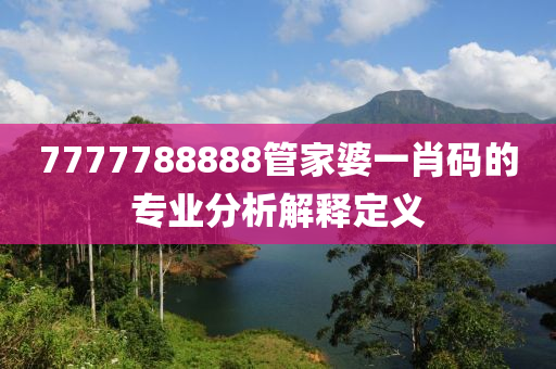 7777788888管家婆一肖碼的專業(yè)分析解釋定義