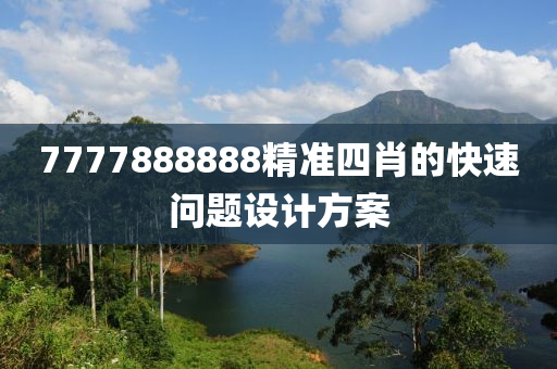 7777888888精準(zhǔn)四肖的快速問題設(shè)計(jì)方案