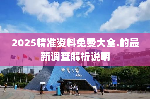 2025精準資料免費大全.的最新調查解析說明