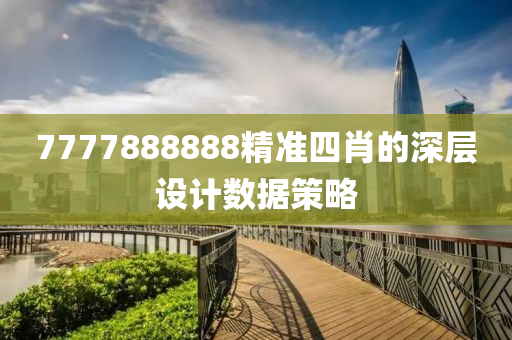 7777888888精準(zhǔn)四肖的深層設(shè)計(jì)數(shù)據(jù)策略