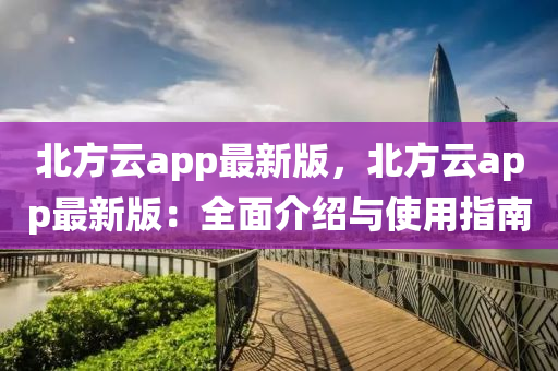 北方云app最新版，北方云app最新版：全面介紹與使用指南