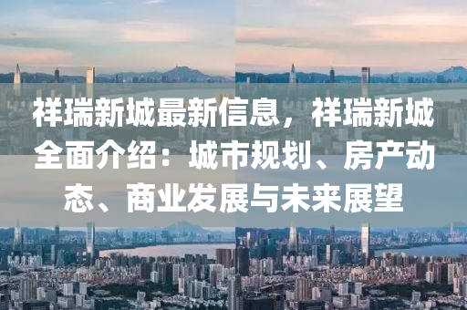 祥瑞新城最新信息，祥瑞新城全面介紹：城市規(guī)劃、房產(chǎn)動(dòng)態(tài)、商業(yè)發(fā)展與未來展望