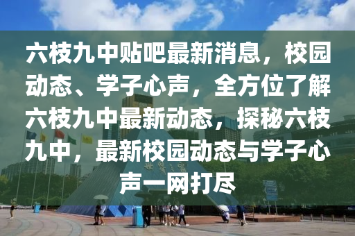 六枝九中貼吧最新消息，校園動態(tài)、學(xué)子心聲，全方位了解六枝九中最新動態(tài)，探秘六枝九中，最新校園動態(tài)與學(xué)子心聲一網(wǎng)打盡