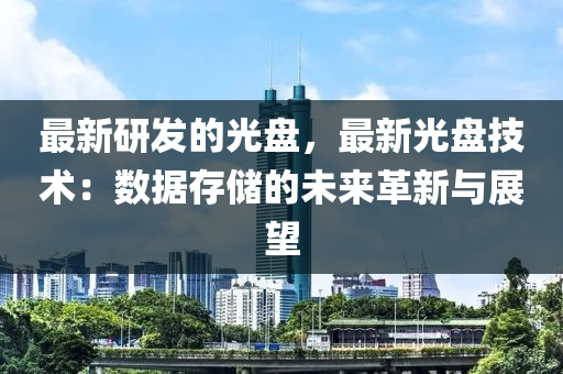 最新研發(fā)的光盤，最新光盤技術(shù)：數(shù)據(jù)存儲的未來革新與展望