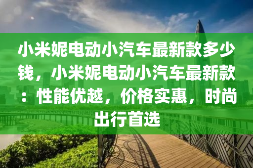 小米妮電動小汽車最新款多少錢，小米妮電動小汽車最新款：性能優(yōu)越，價格實惠，時尚出行首選