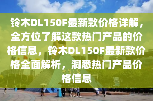 全方位了解/解析鈴木DL150F價格信息