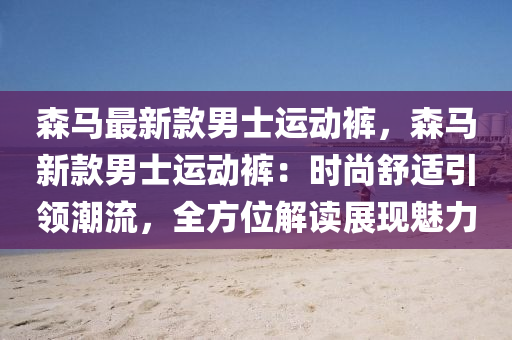 森馬最新款男士運動褲，森馬新款男士運動褲：時尚舒適引領潮流，全方位解讀展現(xiàn)魅力