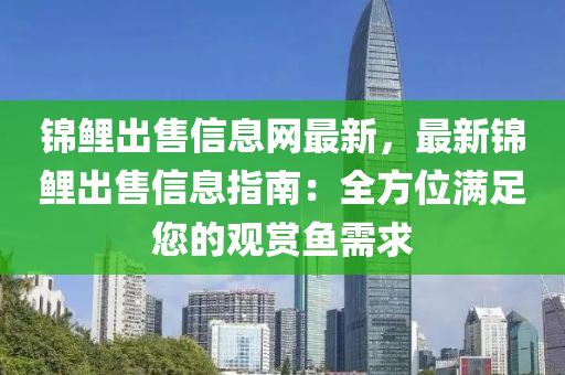 錦鯉出售信息網(wǎng)最新，最新錦鯉出售信息指南：全方位滿足您的觀賞魚(yú)需求