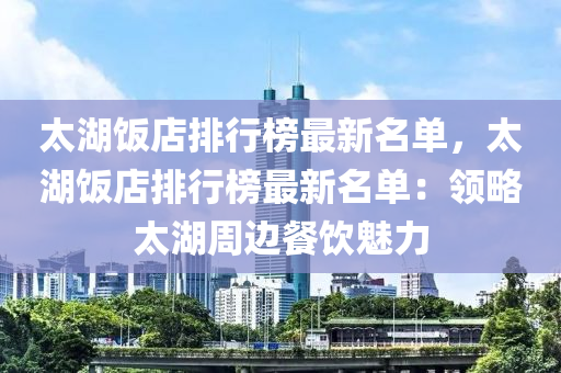 太湖飯店排行榜最新名單，太湖飯店排行榜最新名單：領略太湖周邊餐飲魅力