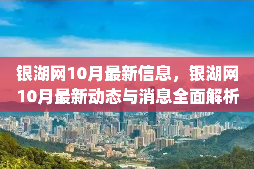 銀湖網10月最新信息，銀湖網10月最新動態(tài)與消息全面解析