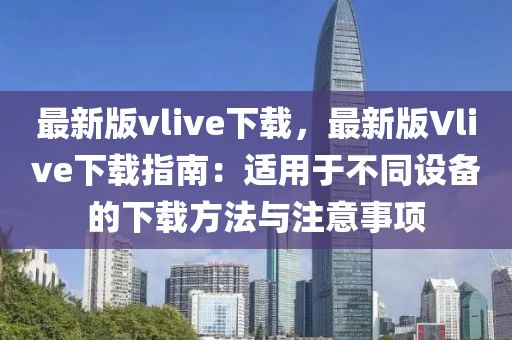 最新版vlive下載，最新版Vlive下載指南：適用于不同設備的下載方法與注意事項