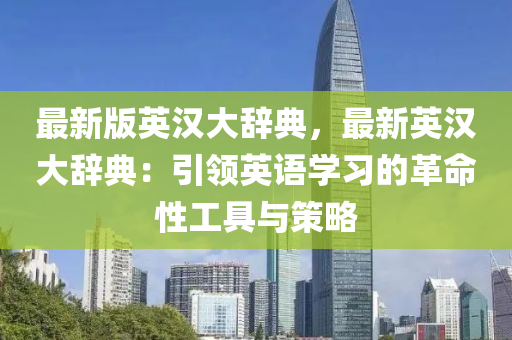 最新版英漢大辭典，最新英漢大辭典：引領(lǐng)英語(yǔ)學(xué)習(xí)的革命性工具與策略