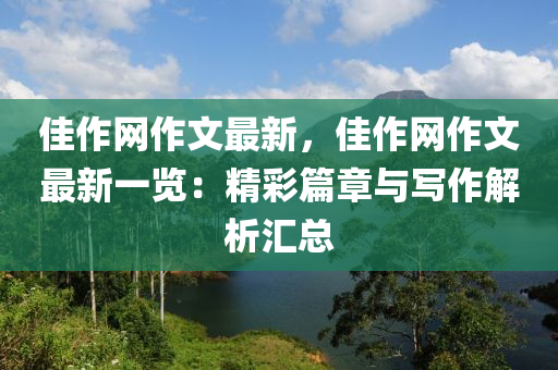 佳作網(wǎng)作文最新，佳作網(wǎng)作文最新一覽：精彩篇章與寫(xiě)作解析匯總