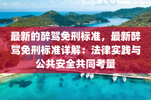 最新的醉駕免刑標準，最新醉駕免刑標準詳解：法律實踐與公共安全共同考量