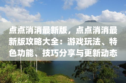 點點消消最新版，點點消消最新版攻略大全：游戲玩法、特色功能、技巧分享與更新動態(tài)