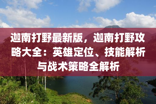 迦南打野最新版，迦南打野攻略大全：英雄定位、技能解析與戰(zhàn)術(shù)策略全解析