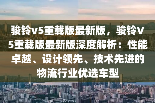 駿鈴v5重載版最新版，駿鈴V5重載版最新版深度解析：性能卓越、設(shè)計(jì)領(lǐng)先、技術(shù)先進(jìn)的物流行業(yè)優(yōu)選車型