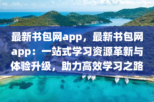 最新書包網(wǎng)app，最新書包網(wǎng)app：一站式學(xué)習(xí)資源革新與體驗(yàn)升級(jí)，助力高效學(xué)習(xí)之路