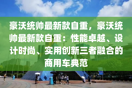 豪沃統(tǒng)帥最新款自重，豪沃統(tǒng)帥最新款自重：性能卓越、設(shè)計(jì)時(shí)尚、實(shí)用創(chuàng)新三者融合的商用車典范