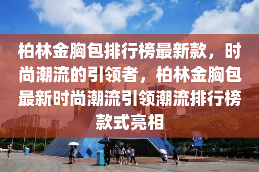 柏林金胸包排行榜最新款，時尚潮流的引領(lǐng)者，柏林金胸包最新時尚潮流引領(lǐng)潮流排行榜款式亮相