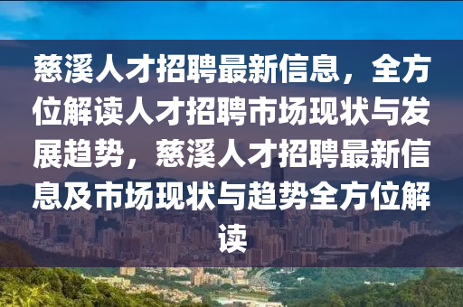 慈溪人才招聘最新信息，全方位解讀人才招聘市場現(xiàn)狀與發(fā)展趨勢，慈溪人才招聘最新信息及市場現(xiàn)狀與趨勢全方位解讀