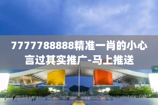 7777788888精準(zhǔn)一肖的小心言過(guò)其實(shí)推廣-馬上推送