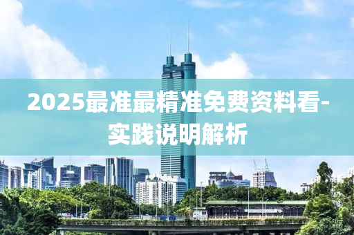 2025最準(zhǔn)最精準(zhǔn)免費(fèi)資料看-實(shí)踐說(shuō)明解析