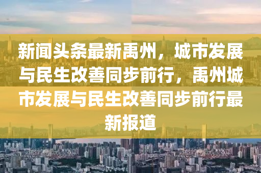 新聞?lì)^條最新禹州，城市發(fā)展與民生改善同步前行，禹州城市發(fā)展與民生改善同步前行最新報(bào)道